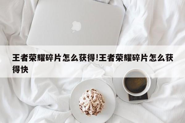 王者荣耀碎片怎么获得!王者荣耀碎片怎么获得快