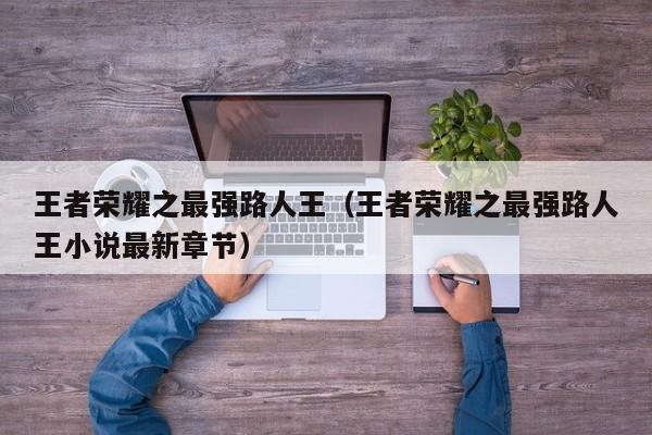 王者荣耀之最强路人王（王者荣耀之最强路人王小说最新章节）