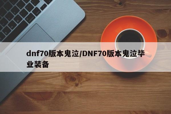 dnf70版本鬼泣/DNF70版本鬼泣毕业装备