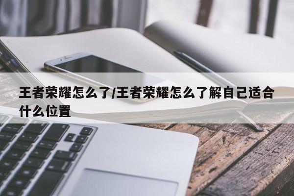 王者荣耀怎么了/王者荣耀怎么了解自己适合什么位置