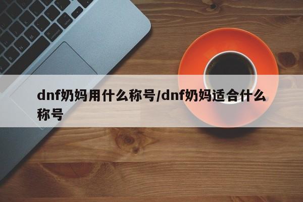 dnf奶妈用什么称号/dnf奶妈适合什么称号