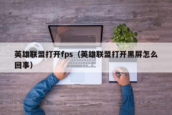英雄联盟打开fps（英雄联盟打开黑屏怎么回事）